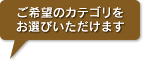 ご希望のカテゴリをお選びいただけます