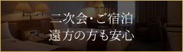 二次会・ご宿泊
遠方の方も安心